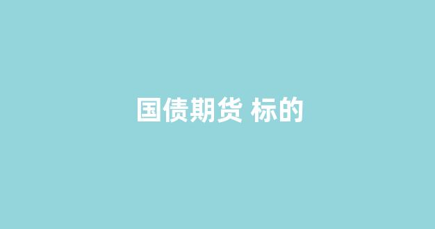 国债期货 标的(国债期货标的是贴现债券还是附息债)_https://www.gfdzclz.com_上交所_第1张